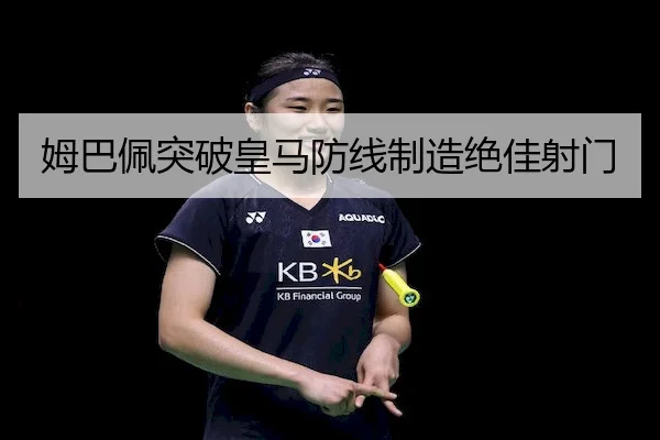 姆巴佩突破皇马防线制造绝佳射门